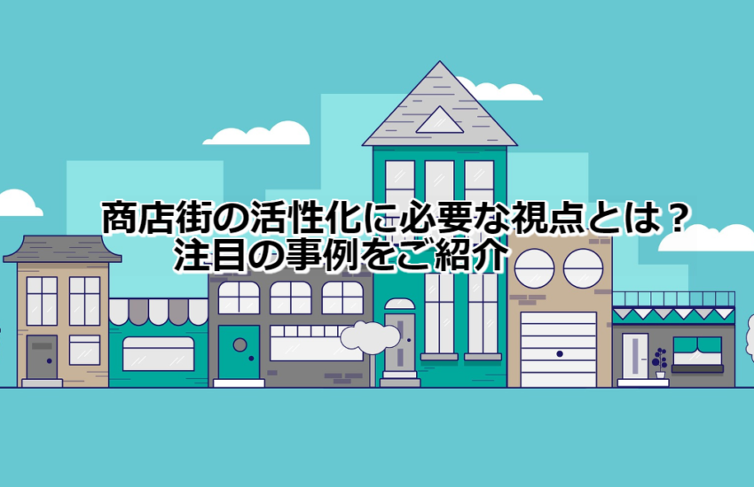 商店街の活性化に必要な視点とは？注目の事例をご紹介