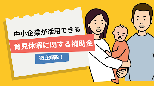 中小企業が育児休暇を取得させた場合に活用できる補助金を徹底解説！