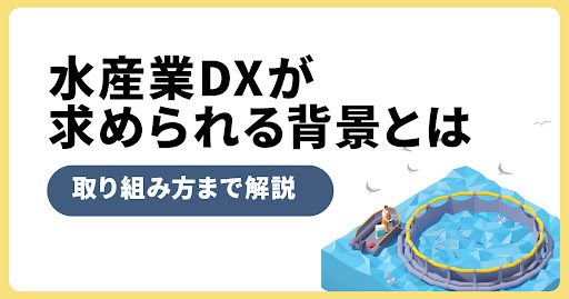 水産業DXとは？求められる背景から取り組み方まで徹底解説！