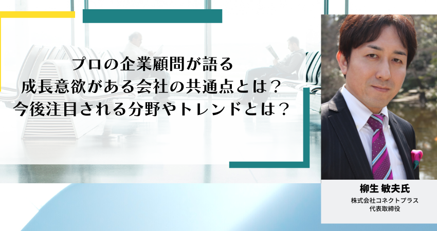 【プロに聞く】プロの企業顧問が語る、成長意欲がある会社の共通点とは？今後注目される分野やトレンドとは？