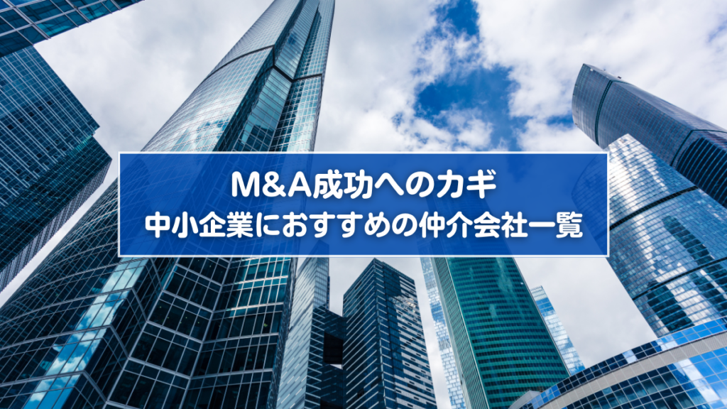 M&A成功へのカギ　中小企業におすすめの仲介会社一覧