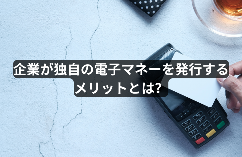 企業が独自の電子マネーを発行するメリットとは？