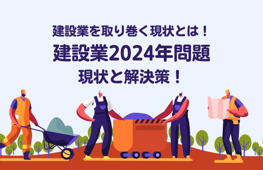 建設業を取り巻く現状とは！建設業2024年問題　現状と解決策！