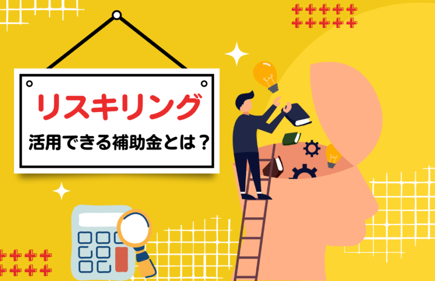 リスキリング　活用できる補助金とは？