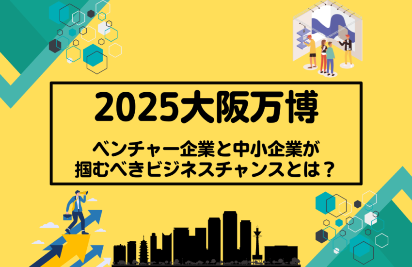 2025大阪万博　ベンチャー企業と中小企業が掴むべきビジネスチャンスとは？