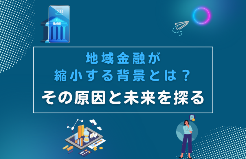 地域金融が縮小する背景とは？その原因と未来を探る
