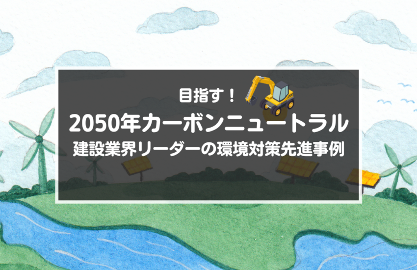 2050年カーボンニュートラル　建設業界リーダーの環境対策先進事例