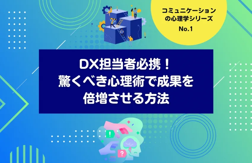 DX担当者必携！コミュニケーションの心理学シリーズ第一弾：驚くべき心理術で成果を倍増させる方法