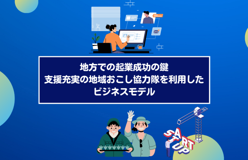 地方での起業成功の鍵：支援充実の地域おこし協力隊を利用したビジネスモデル