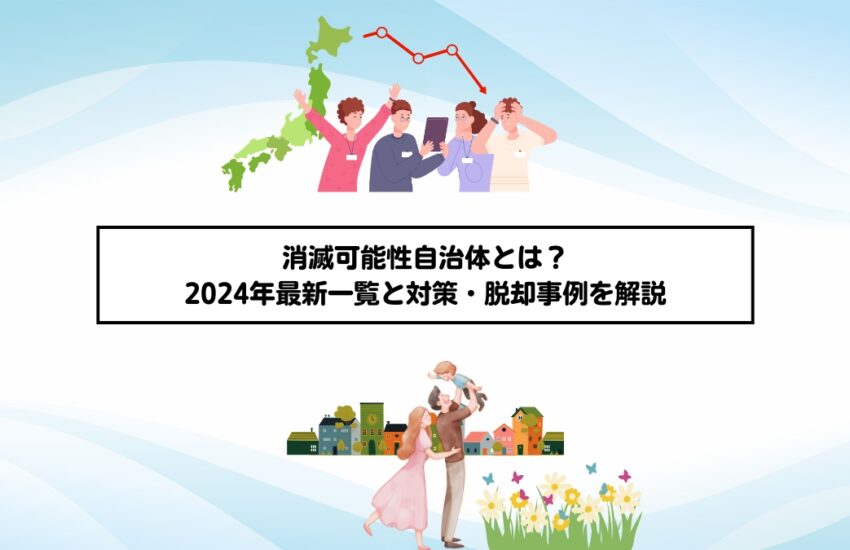 消滅可能性自治体とは？2024年最新一覧と対策・脱却事例を解説
