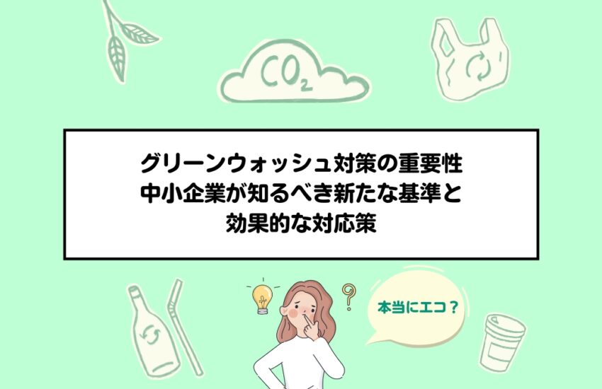 グリーンウォッシュ対策の重要性：中小企業が知るべき新たな基準と効果的な対応策
