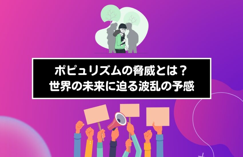 ポピュリズムの脅威とは？世界の未来に迫る波乱の予感