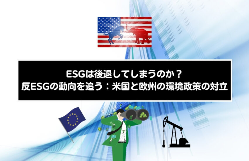 反ESGの動向を追う：米国と欧州の環境政策の対立｜ESGは後退してしまうのか？