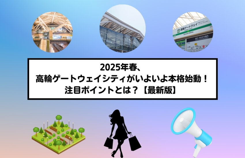 2025年春、高輪ゲートウェイシティがいよいよ本格始動！注目ポイントとは？【最新版】