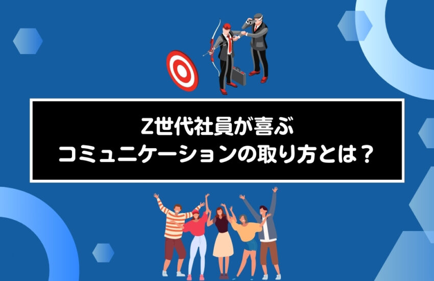 管理職必見！Z世代社員が喜ぶコミュニケーションの取り方とは？