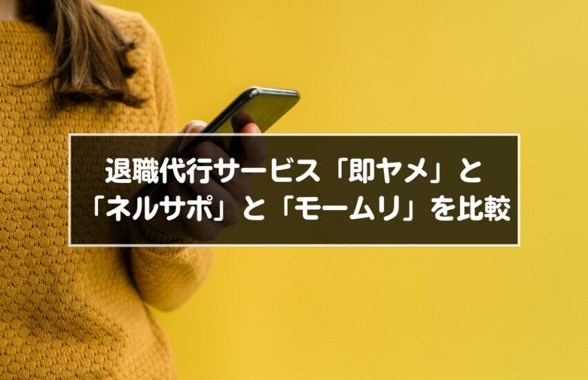 退職代行サービス「即ヤメ」と「ネルサポ」と「モームリ」を比較