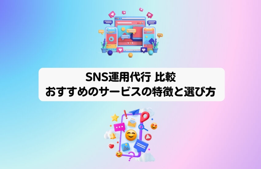 SNS運用代行 比較｜おすすめのサービスの特徴と選び方