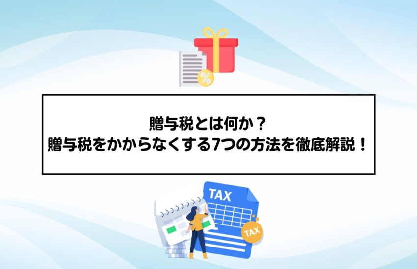 贈与税とは何か？贈与税をかからなくする7つの方法を徹底解説！