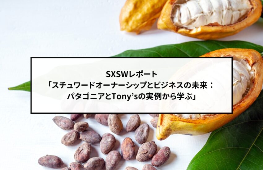 SXSWレポート「スチュワードオーナーシップとビジネスの未来：パタゴニアとTony’sの実例から学ぶ」