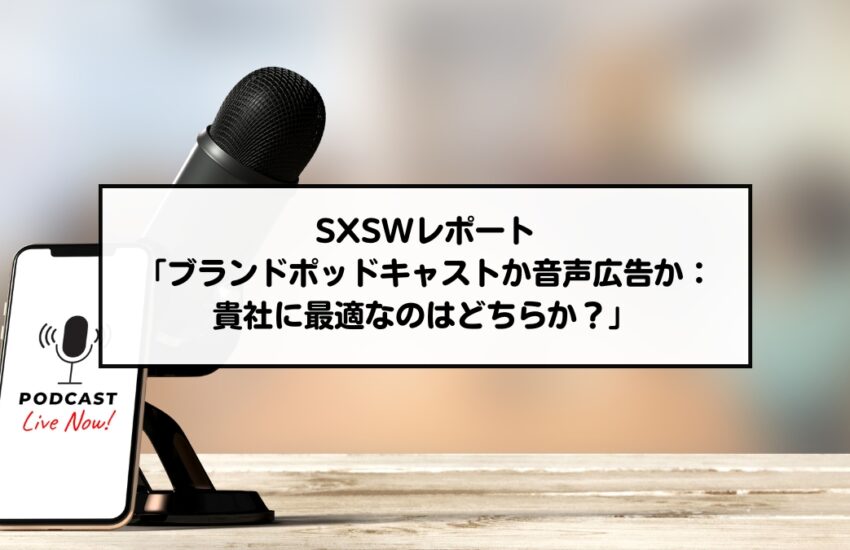 SXSWレポート「ブランドポッドキャストか音声広告か：貴社に最適なのはどちらか？」