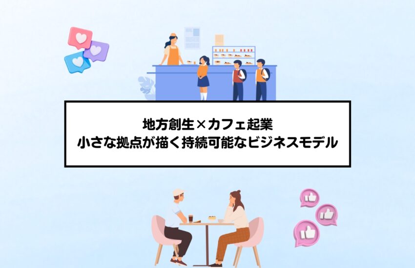 地方創生×カフェ起業｜小さな拠点が描く持続可能なビジネスモデル