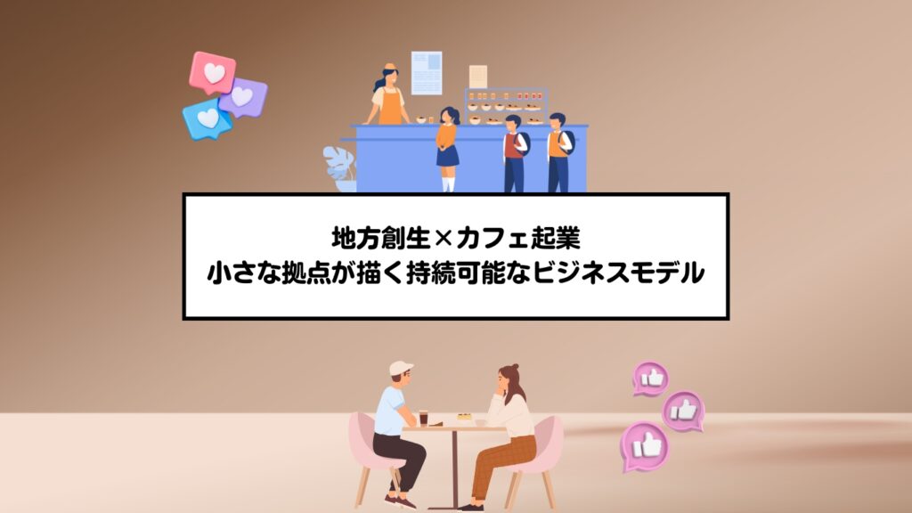 地方創生×カフェ起業｜小さな拠点が描く持続可能なビジネスモデル