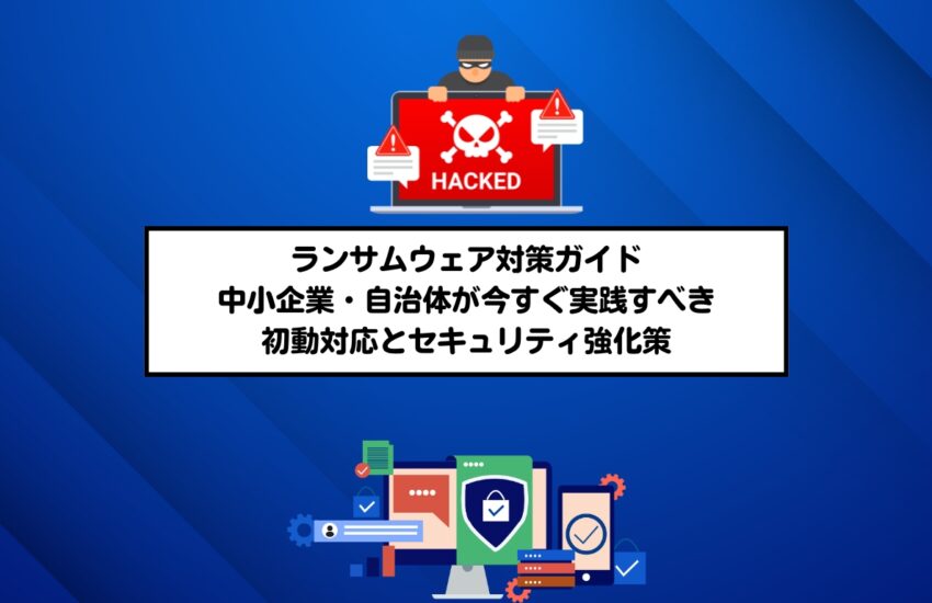 ランサムウェア対策ガイド|中小企業・自治体が今すぐ実践すべき初動対応とセキュリティ強化策