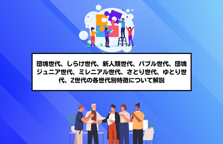 団塊世代、しらけ世代、新人類世代、バブル世代、団塊ジュニア世代、ミレニアル世代、さとり世代、ゆとり世代、Z世代の各世代別特徴について解説