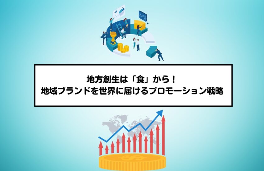地方創生は「食」から！地域ブランドを世界に届けるプロモーション戦略