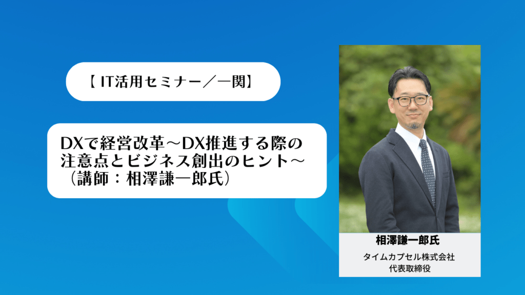 【相澤謙一郎氏 IT活用セミナー講演／一関】 DXで経営改革～DX推進する際の注意点とビジネス創出のヒント～