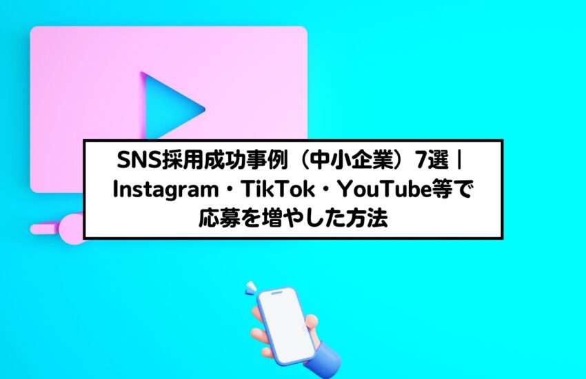 SNS採用成功事例（中小企業）7選｜Instagram・TikTok・YouTube等で応募を増やした方法