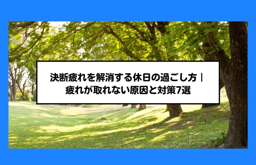 決断疲れを解消する休日の過ごし方｜疲れが取れない原因と対策7選