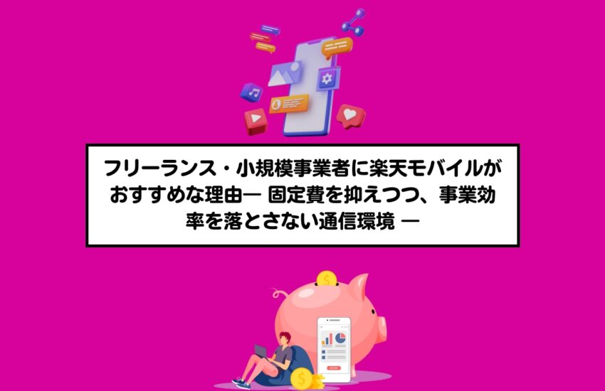 フリーランス・小規模事業者に楽天モバイルがおすすめな理由― 固定費を抑えつつ、事業効率を落とさない通信環境 ―