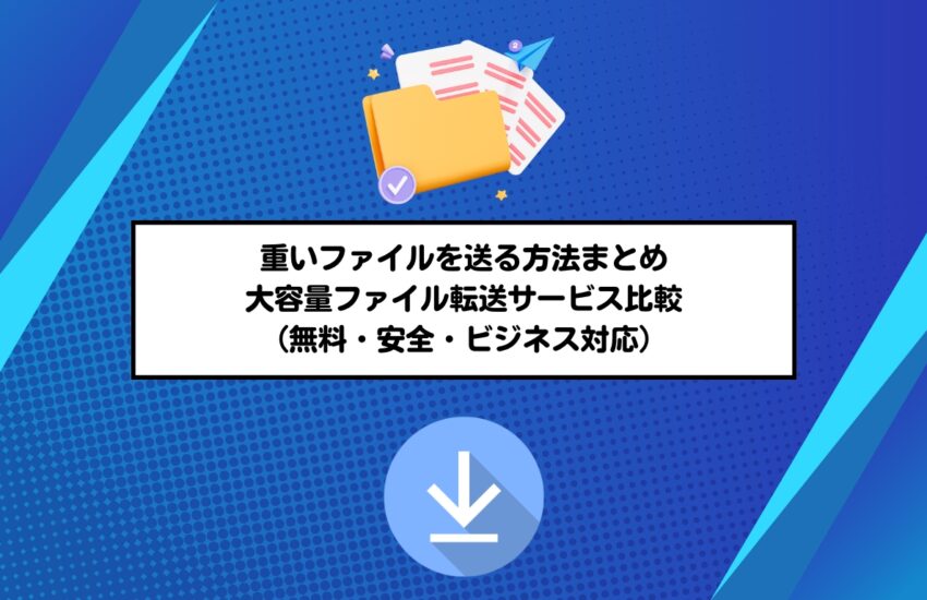 重いファイルを送る方法まとめ｜大容量ファイル転送サービス比較（無料・安全・ビジネス対応）