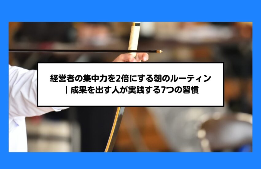 経営者の集中力を2倍にする朝のルーティン｜成果を出す人が実践する7つの習慣
