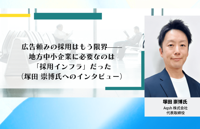 広告頼みの採用はもう限界——地方中小企業に必要なのは「採用インフラ」だった（塚田 崇博氏インタビュー）
