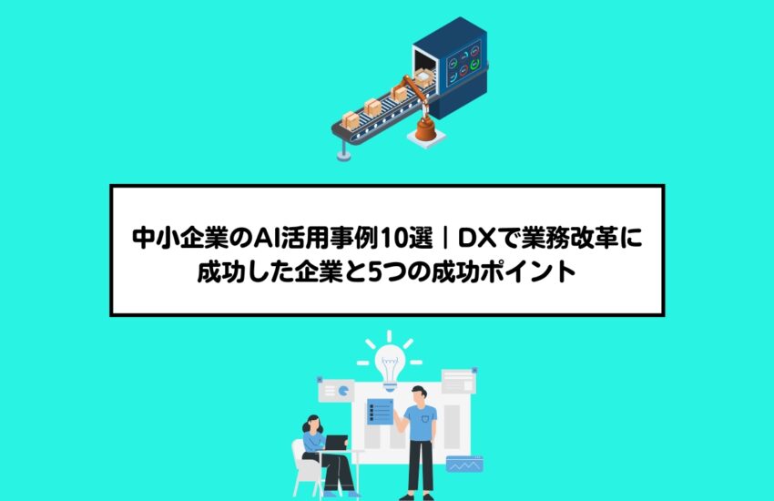 中小企業のAI活用事例10選｜DXで業務改革に成功した企業と5つの成功ポイント