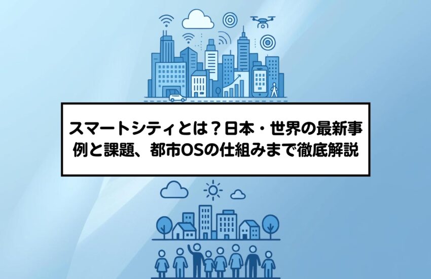 スマートシティとは？日本・世界の最新事例と課題、都市OSの仕組みまで徹底解説