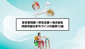 空き家問題×移住支援×地方創生｜持続可能なまちづくりの実例12選