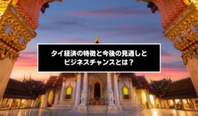 タイ経済の特徴と今後の見通しとビジネスチャンスとは？