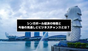 シンガポール経済の特徴と今後の見通しとビジネスチャンスとは？