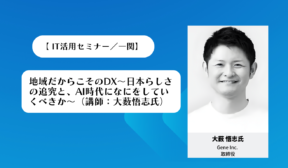 【大薮悟志氏 ITセミナー講演／一関】地域だからこそのDX～日本らしさの追究と、AI時代になにをしていくべきか～