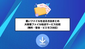 重いファイルを送る方法まとめ｜大容量ファイル転送サービス比較（無料・安全・ビジネス対応）