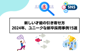 新しい才能の引き寄せ方：2024年、ユニークな新卒採用事例15選