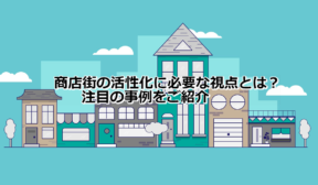商店街の活性化に必要な視点とは？注目の事例をご紹介